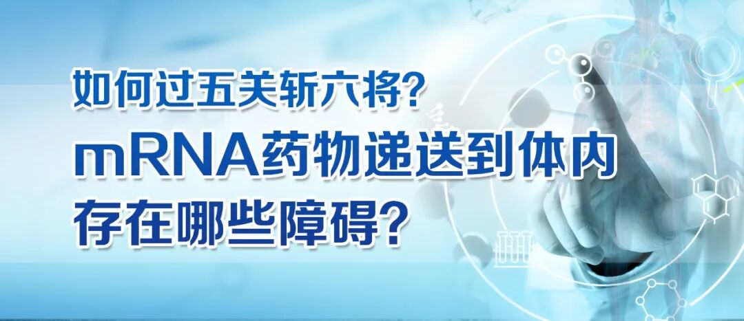 2022-11-18_科普园地 如何过五关斩六将?mRNA药物递送到体内存在哪些障碍?_1 2022-11-18_科普园地 如何过五关斩六将?mRNA药物递送到体内存在哪些障碍?_1